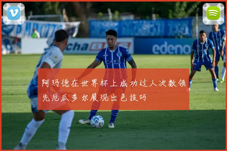 阿玛德在世界杯上成功过人次数领先厄瓜多尔展现出色技巧