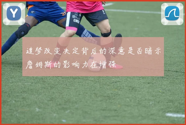 追梦改变决定背后的深意是否暗示詹姆斯的影响力在增强