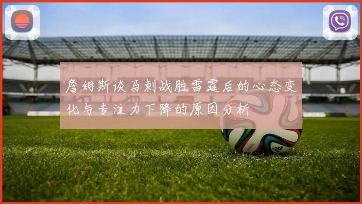 詹姆斯谈马刺战胜雷霆后的心态变化与专注力下降的原因分析