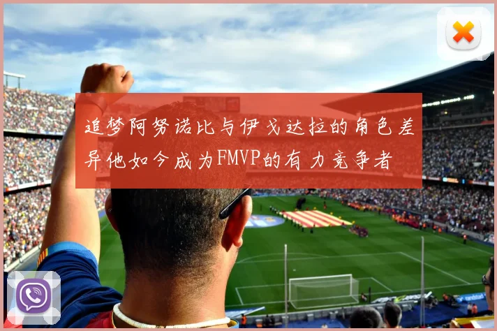 追梦阿努诺比与伊戈达拉的角色差异他如今成为FMVP的有力竞争者